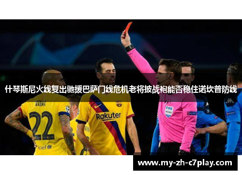 什琴斯尼火线复出驰援巴萨门线危机老将披战袍能否稳住诺坎普防线
