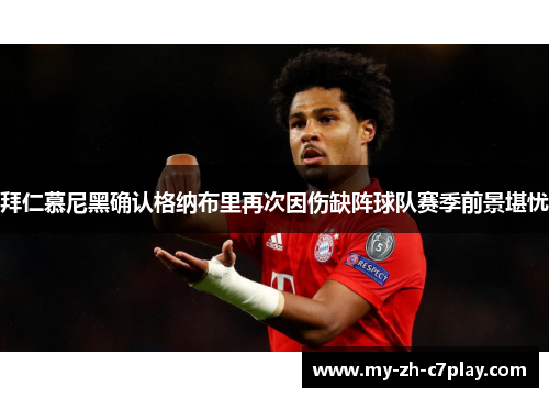 拜仁慕尼黑确认格纳布里再次因伤缺阵球队赛季前景堪忧 拜仁慕尼黑确认格纳布里再次因伤缺阵球队赛季前景堪忧