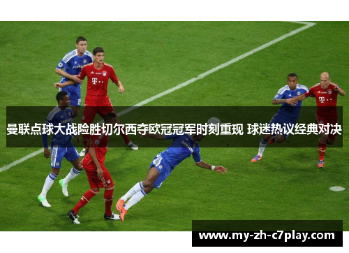 曼联点球大战险胜切尔西夺欧冠冠军时刻重现 球迷热议经典对决