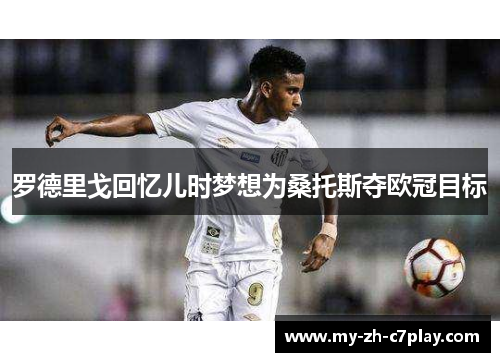 罗德里戈回忆儿时梦想为桑托斯夺欧冠目标