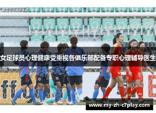 女足球员心理健康受重视各俱乐部配备专职心理辅导医生