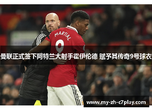 曼联正式签下阿特兰大射手霍伊伦德 赋予其传奇9号球衣