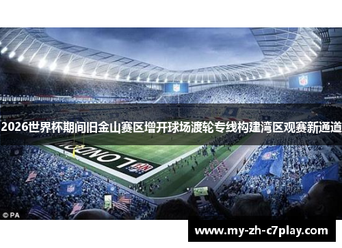 2026世界杯期间旧金山赛区增开球场渡轮专线构建湾区观赛新通道 2026世界杯期间旧金山赛区增开球场渡轮专线构建湾区观赛新通道