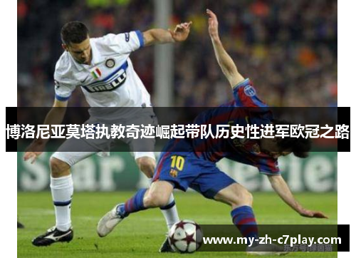 博洛尼亚莫塔执教奇迹崛起带队历史性进军欧冠之路 博洛尼亚莫塔执教奇迹崛起带队历史性进军欧冠之路