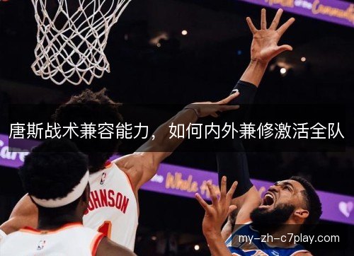 唐斯战术兼容能力，如何内外兼修激活全队