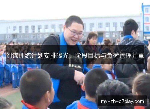 刘谋训练计划安排曝光,阶段目标与负荷管理并重 刘谋训练计划安排曝光,阶段目标与负荷管理并重